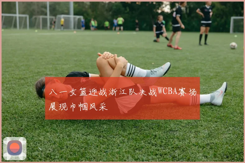 八一女篮迎战浙江队决战WCBA赛场展现巾帼风采