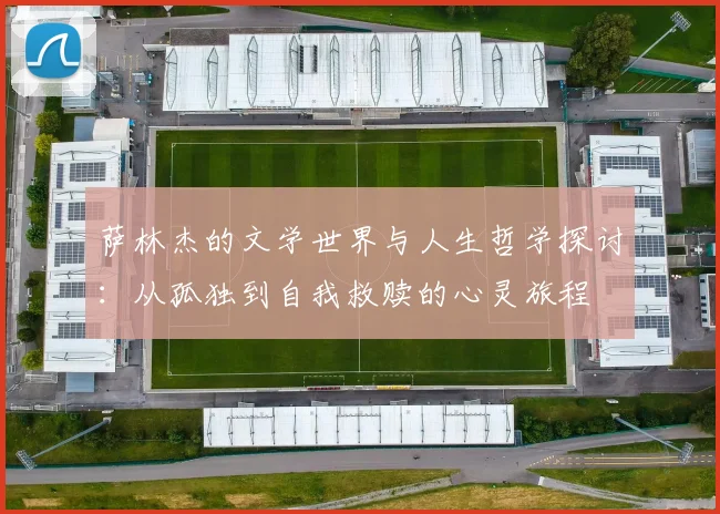 萨林杰的文学世界与人生哲学探讨：从孤独到自我救赎的心灵旅程