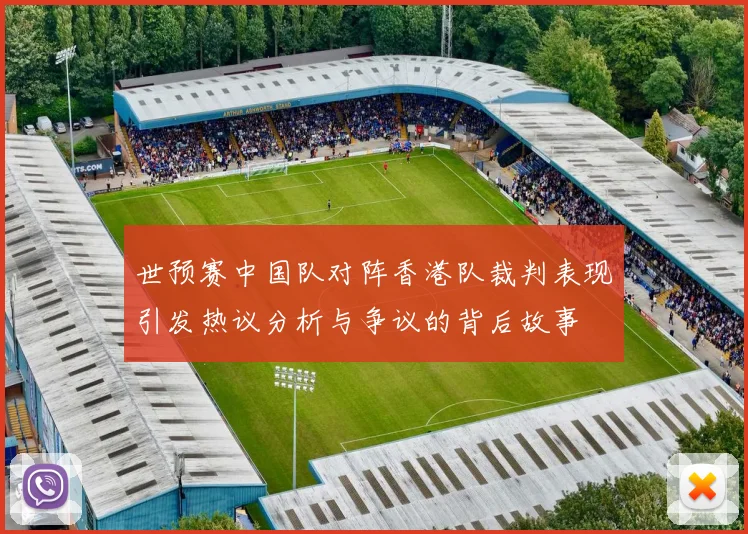 世预赛中国队对阵香港队裁判表现引发热议分析与争议的背后故事