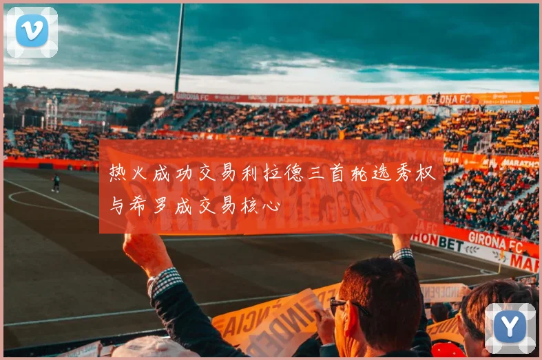 热火成功交易利拉德三首轮选秀权与希罗成交易核心