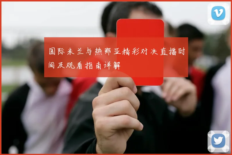 国际米兰与热那亚精彩对决直播时间及观看指南详解