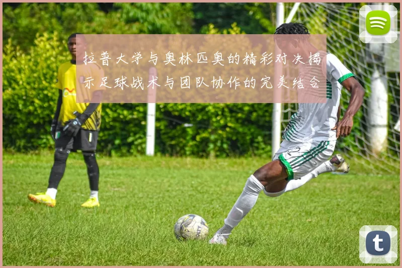 拉普大学与奥林匹奥的精彩对决揭示足球战术与团队协作的完美结合