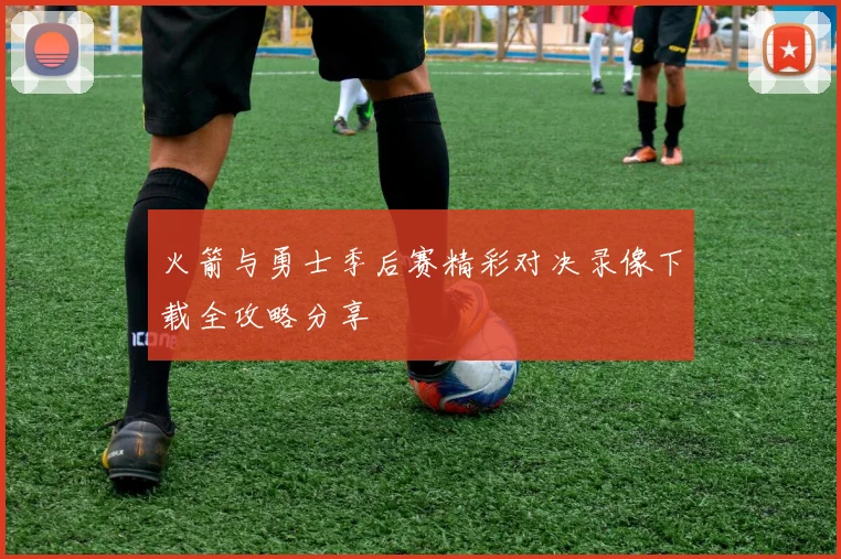 火箭与勇士季后赛精彩对决录像下载全攻略分享