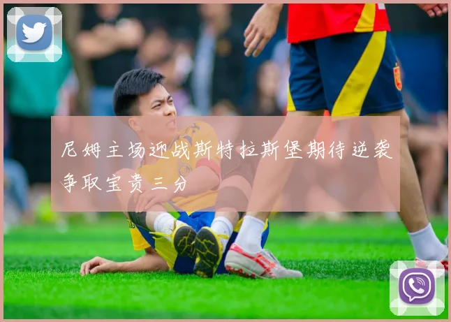 尼姆主场迎战斯特拉斯堡期待逆袭争取宝贵三分