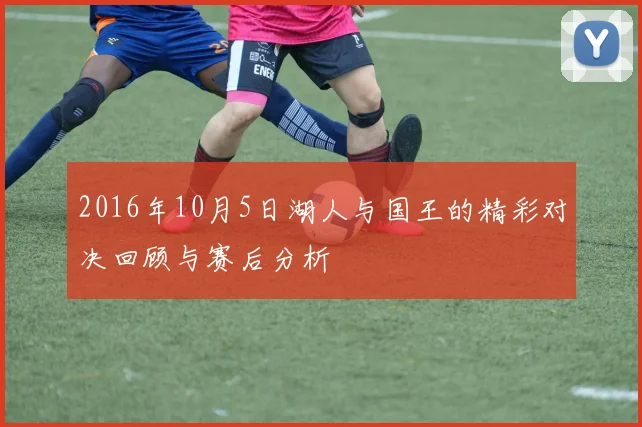 2016年10月5日湖人与国王的精彩对决回顾与赛后分析