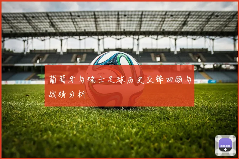 葡萄牙与瑞士足球历史交锋回顾与战绩分析