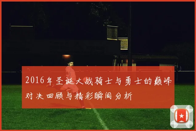 2016年圣诞大战骑士与勇士的巅峰对决回顾与精彩瞬间分析