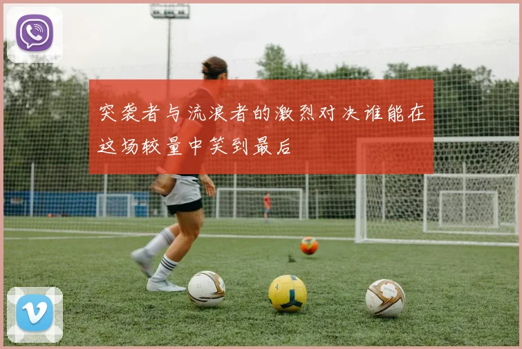 突袭者与流浪者的激烈对决谁能在这场较量中笑到最后