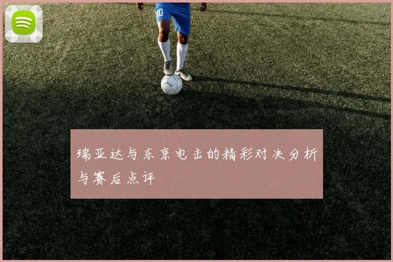 瑞亚达与东京电击的精彩对决分析与赛后点评
