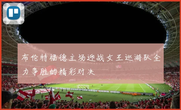 布伦特福德主场迎战女王巡游队全力争胜的精彩对决