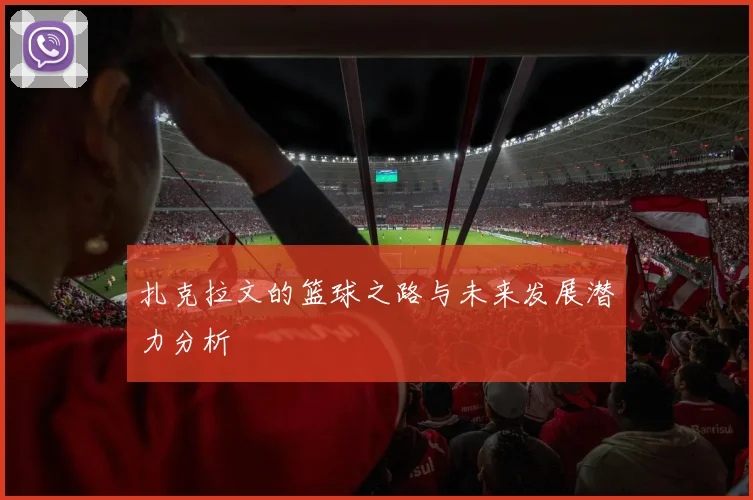 扎克拉文的篮球之路与未来发展潜力分析