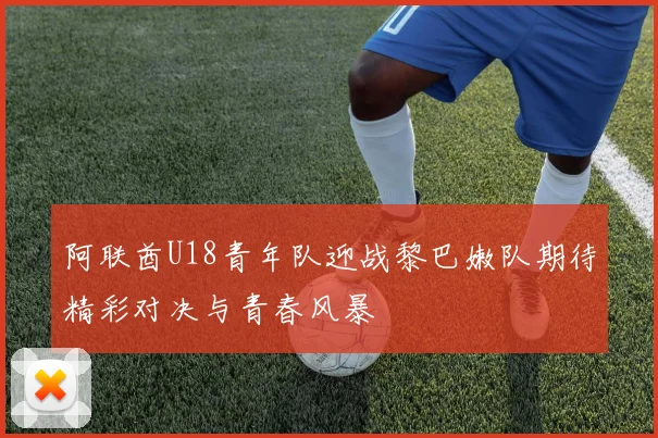 阿联酋U18青年队迎战黎巴嫩队期待精彩对决与青春风暴