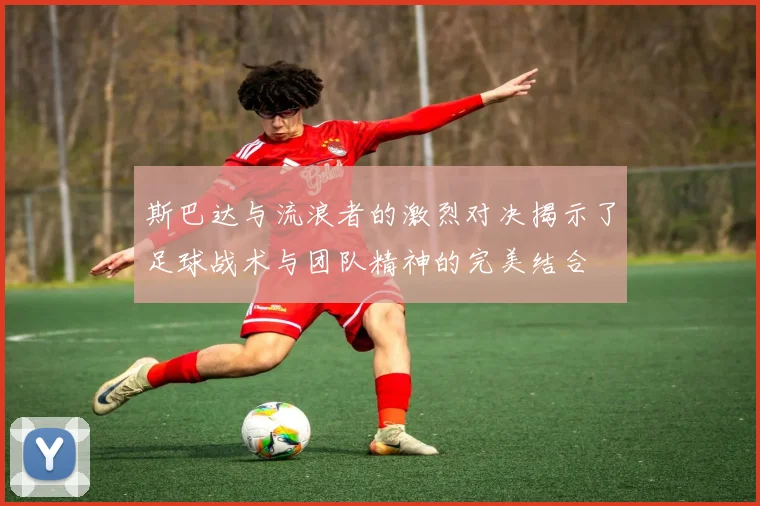 斯巴达与流浪者的激烈对决揭示了足球战术与团队精神的完美结合