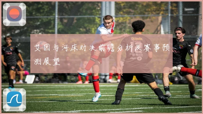艾因与河床对决前瞻分析及赛事预测展望