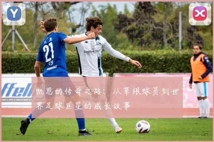 凯恩的传奇之路：从草根球员到世界足球巨星的成长故事